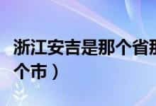 浙江安吉是那个省那个市的（浙江安吉属于哪个市）