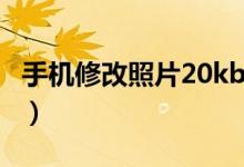 手机修改照片20kb（怎么把照片缩小到20kb）
