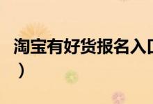 淘宝有好货报名入口（淘宝猜你喜欢报名入口）