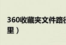 360收藏夹文件路径（360的收藏夹文件在哪里）