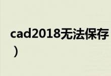 cad2018无法保存（cad无法保存是什么原因）