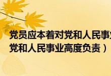 党员应本着对党和人民事业高度负责的意志（党员应本着对党和人民事业高度负责）