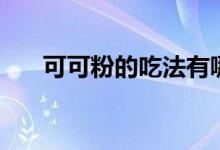 可可粉的吃法有哪些（可可粉的吃法）
