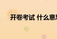 开卷考试 什么意思（开卷考试啥意思）