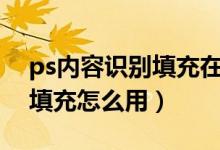 ps内容识别填充在哪里?（PS 中的内容识别填充怎么用）