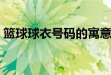 篮球球衣号码的寓意（篮球球衣号码的含义）