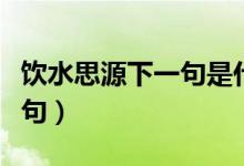 饮水思源下一句是什么生肖（饮水思源的下一句）