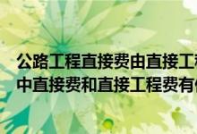 公路工程直接费由直接工程费、其它工程费组成（建筑工程中直接费和直接工程费有何区别）