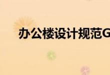 办公楼设计规范GB（办公楼设计规范）