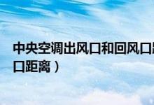中央空调出风口和回风口距离最少（中央空调出风口和回风口距离）