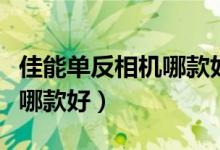 佳能单反相机哪款好性价比高（佳能单反相机哪款好）