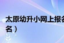 太原幼升小网上报名入口（太原幼升小网上报名）