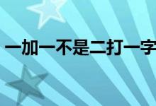 一加一不是二打一字（一减一不是零打一字）