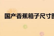 国产香蕉箱子尺寸图片（330dv国产香蕉）