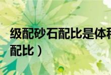 级配砂石配比是体积比还是重量比（级配砂石配比）
