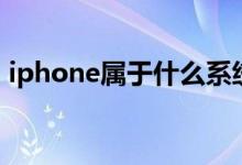 iphone属于什么系统（ios是什么操作系统）