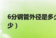 6分钢管外径是多少毫米（6分钢管直径是多少）