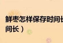 鲜枣怎样保存时间长不、坏（鲜枣怎样保存时间长）