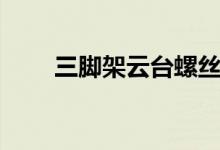 三脚架云台螺丝尺寸（三脚架云台）
