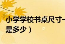 小学学校书桌尺寸一般是多少（书桌尺寸一般是多少）
