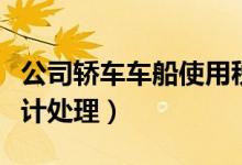 公司轿车车船使用税会计处理（车船使用税会计处理）