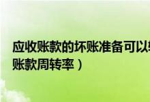 应收账款的坏账准备可以转回吗（应收账款周转天数和应收账款周转率）