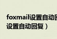 foxmail设置自动回复怎么用（foxmail如何设置自动回复）