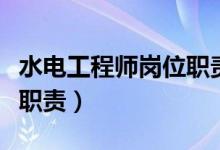 水电工程师岗位职责怎么写（水电工程师岗位职责）