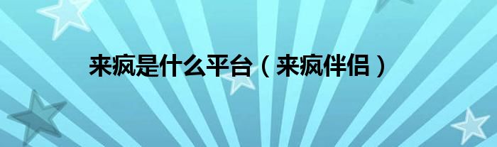 来疯是什么平台（来疯伴侣）