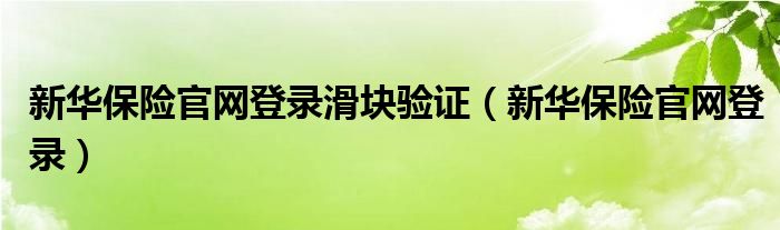 新华保险官网登录滑块验证（新华保险官网登录）