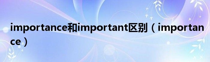 importance和important区别（importance）