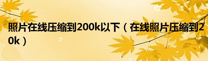 照片在线压缩到200k以下（在线照片压缩到20k）