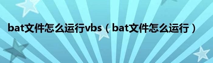 bat文件怎么运行vbs（bat文件怎么运行）