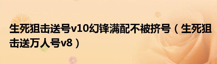 生死狙击送号v10幻锋满配不被挤号（生死狙击送万人号v8）