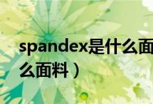 spandex是什么面料好不好（spandex是什么面料）