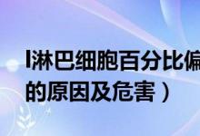 l淋巴细胞百分比偏高（淋巴细胞百分比偏高的原因及危害）