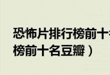 恐怖片排行榜前十名豆瓣2020（恐怖片排行榜前十名豆瓣）