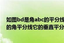 如图bd是角abc的平分线ab等于bc（如图bd是三角形abc的角平分线它的垂直平分线）