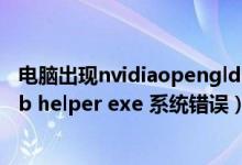电脑出现nvidiaopengldriver（每次开机都提示nvidia web helper exe 系统错误）