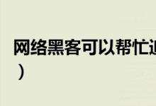网络黑客可以帮忙追回被骗的钱吗（网络黑客）