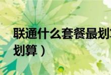 联通什么套餐最划算2022（联通什么套餐最划算）