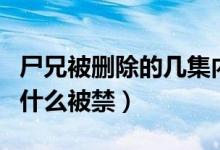 尸兄被删除的几集内容是什么（尸兄前三集为什么被禁）