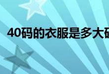 40码的衣服是多大码（40码的衣服是多大）