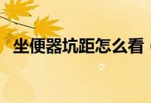 坐便器坑距怎么看（坐便器坑距怎么测量）