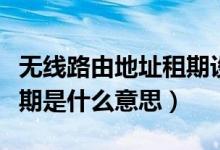 无线路由地址租期设置多少（路由器的地址租期是什么意思）