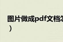 图片做成pdf文档怎么做（图片做成pdf文档）