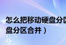 怎么把移动硬盘分区部分合并（怎么把移动硬盘分区合并）