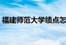 福建师范大学绩点怎么算（大学绩点怎么算）