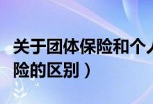 关于团体保险和个人保险（团体保险和个人保险的区别）