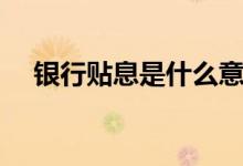银行贴息是什么意思（贴息是什么意思）